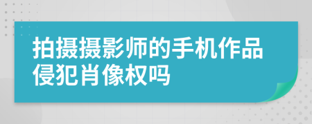 拍摄摄影师的手机作品侵犯肖像权吗