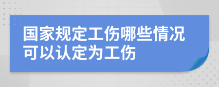 国家规定工伤哪些情况可以认定为工伤