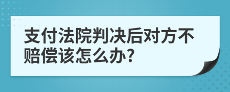 支付法院判决后对方不赔偿该怎么办?