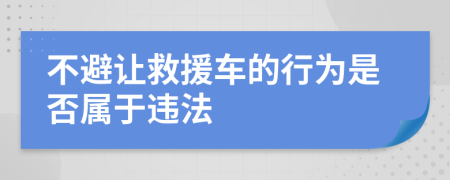 不避让救援车的行为是否属于违法