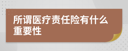 所谓医疗责任险有什么重要性