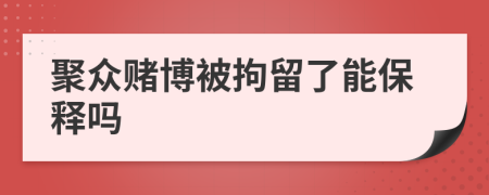 聚众赌博被拘留了能保释吗