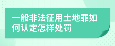 一般非法征用土地罪如何认定怎样处罚