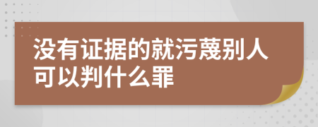 没有证据的就污蔑别人可以判什么罪