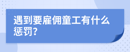 遇到要雇佣童工有什么惩罚？