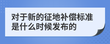 对于新的征地补偿标准是什么时候发布的