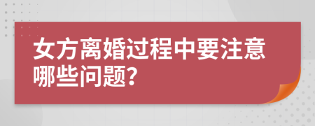 女方离婚过程中要注意哪些问题？