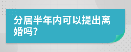 分居半年内可以提出离婚吗?