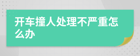 开车撞人处理不严重怎么办