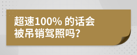 超速100% 的话会被吊销驾照吗？