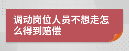 调动岗位人员不想走怎么得到赔偿