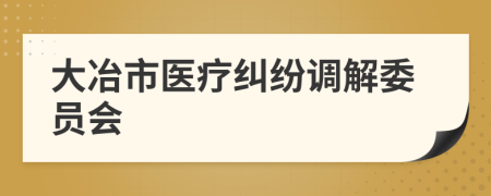 大冶市医疗纠纷调解委员会