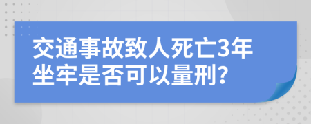 交通事故致人死亡3年坐牢是否可以量刑？
