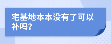 宅基地本本没有了可以补吗？