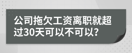 公司拖欠工资离职就超过30天可以不可以？