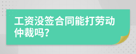 工资没签合同能打劳动仲裁吗？