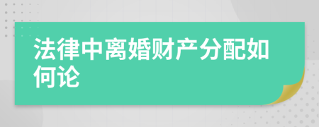 法律中离婚财产分配如何论