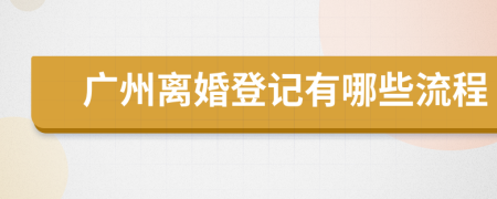 广州离婚登记有哪些流程