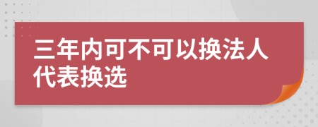 三年内可不可以换法人代表换选