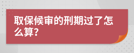 取保候审的刑期过了怎么算？