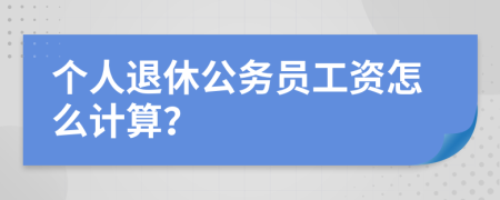 个人退休公务员工资怎么计算？