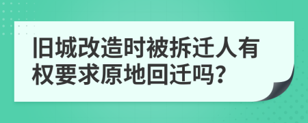 旧城改造时被拆迁人有权要求原地回迁吗？