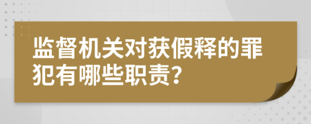 监督机关对获假释的罪犯有哪些职责？