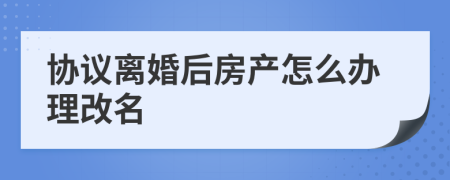 协议离婚后房产怎么办理改名