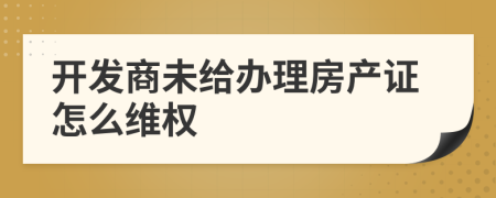 开发商未给办理房产证怎么维权