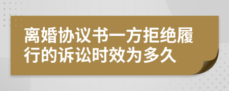 离婚协议书一方拒绝履行的诉讼时效为多久