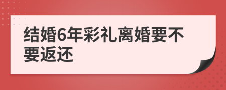 结婚6年彩礼离婚要不要返还