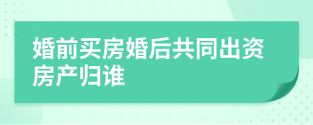 婚前买房婚后共同出资房产归谁