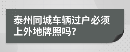 泰州同城车辆过户必须上外地牌照吗？