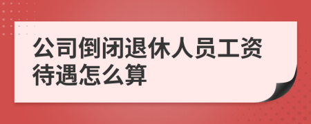 公司倒闭退休人员工资待遇怎么算