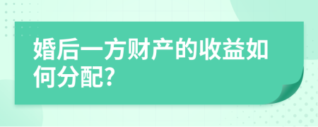 婚后一方财产的收益如何分配?