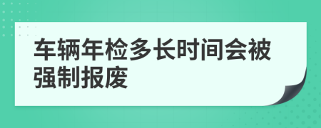 车辆年检多长时间会被强制报废