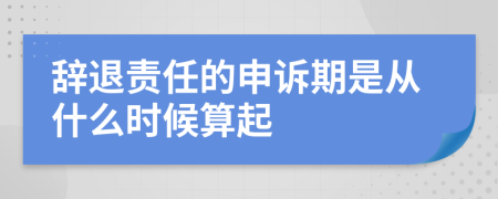 辞退责任的申诉期是从什么时候算起