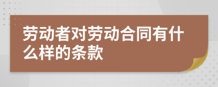 劳动者对劳动合同有什么样的条款