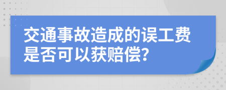 交通事故造成的误工费是否可以获赔偿？