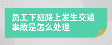 员工下班路上发生交通事故是怎么处理