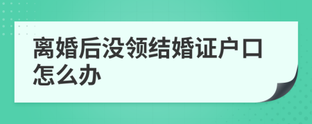 离婚后没领结婚证户口怎么办