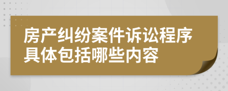 房产纠纷案件诉讼程序具体包括哪些内容