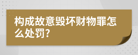 构成故意毁坏财物罪怎么处罚?