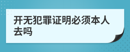 开无犯罪证明必须本人去吗