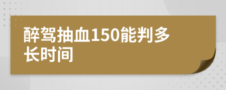 醉驾抽血150能判多长时间