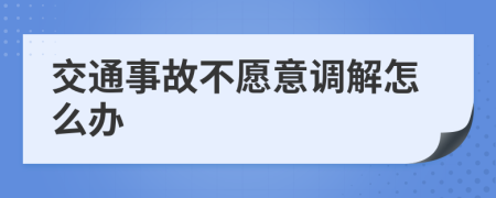 交通事故不愿意调解怎么办