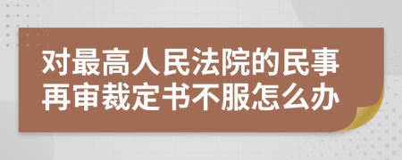 对最高人民法院的民事再审裁定书不服怎么办