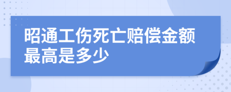 昭通工伤死亡赔偿金额最高是多少