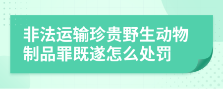 非法运输珍贵野生动物制品罪既遂怎么处罚