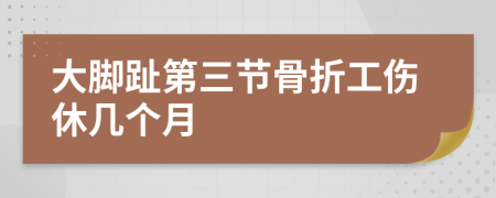 大脚趾第三节骨折工伤休几个月